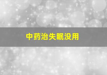 中药治失眠没用