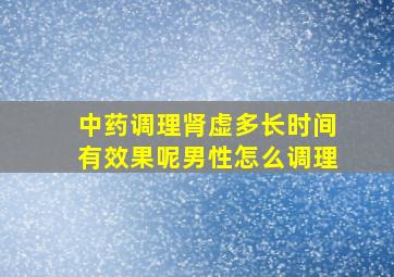 中药调理肾虚多长时间有效果呢男性怎么调理