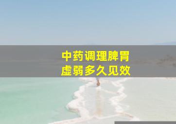 中药调理脾胃虚弱多久见效