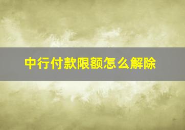 中行付款限额怎么解除