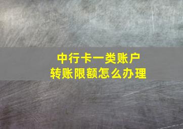 中行卡一类账户转账限额怎么办理