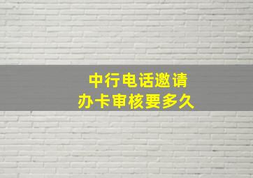 中行电话邀请办卡审核要多久