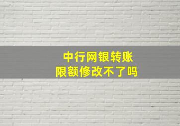 中行网银转账限额修改不了吗