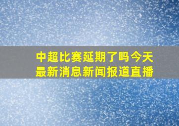 中超比赛延期了吗今天最新消息新闻报道直播