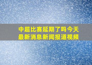 中超比赛延期了吗今天最新消息新闻报道视频