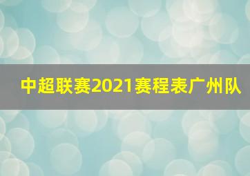 中超联赛2021赛程表广州队