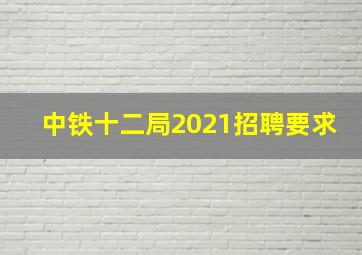 中铁十二局2021招聘要求