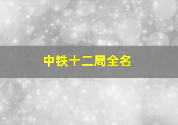 中铁十二局全名