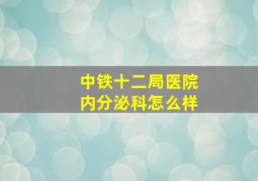 中铁十二局医院内分泌科怎么样