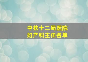 中铁十二局医院妇产科主任名单