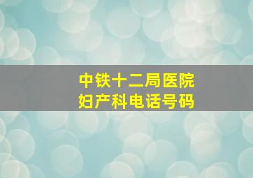 中铁十二局医院妇产科电话号码