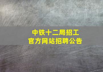 中铁十二局招工官方网站招聘公告