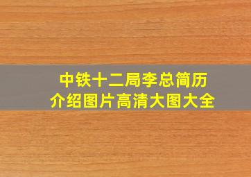 中铁十二局李总简历介绍图片高清大图大全