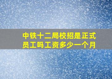 中铁十二局校招是正式员工吗工资多少一个月