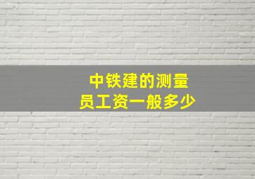 中铁建的测量员工资一般多少