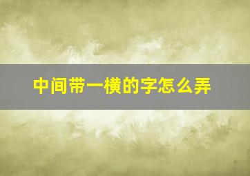 中间带一横的字怎么弄