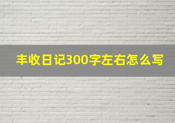 丰收日记300字左右怎么写