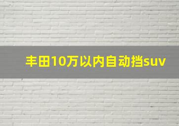 丰田10万以内自动挡suv