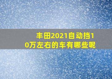 丰田2021自动挡10万左右的车有哪些呢