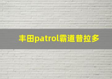 丰田patrol霸道普拉多