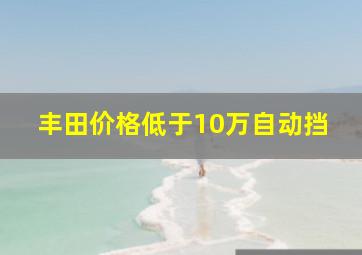 丰田价格低于10万自动挡