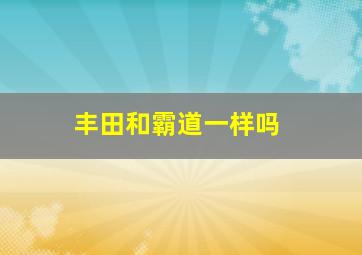 丰田和霸道一样吗