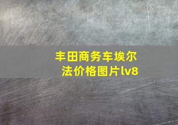 丰田商务车埃尔法价格图片lv8