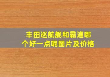 丰田巡航舰和霸道哪个好一点呢图片及价格