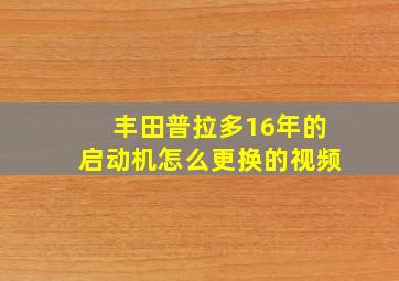 丰田普拉多16年的启动机怎么更换的视频