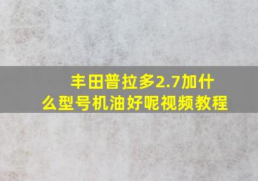 丰田普拉多2.7加什么型号机油好呢视频教程