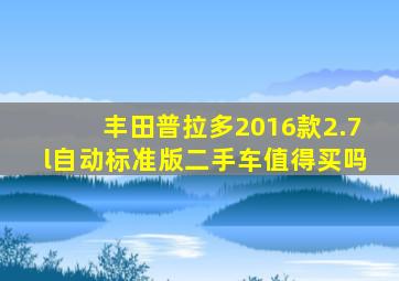 丰田普拉多2016款2.7l自动标准版二手车值得买吗