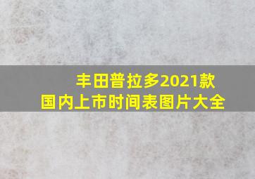 丰田普拉多2021款国内上市时间表图片大全