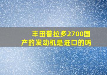 丰田普拉多2700国产的发动机是进口的吗