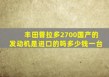 丰田普拉多2700国产的发动机是进口的吗多少钱一台