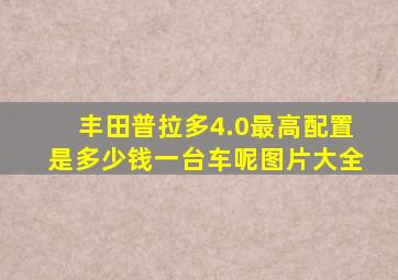 丰田普拉多4.0最高配置是多少钱一台车呢图片大全