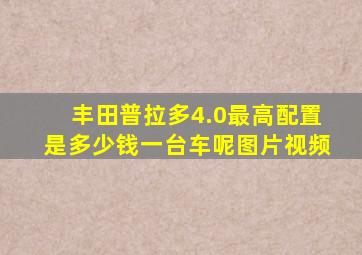 丰田普拉多4.0最高配置是多少钱一台车呢图片视频