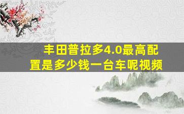 丰田普拉多4.0最高配置是多少钱一台车呢视频