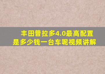 丰田普拉多4.0最高配置是多少钱一台车呢视频讲解