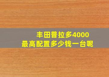 丰田普拉多4000最高配置多少钱一台呢