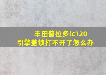 丰田普拉多lc120引擎盖锁打不开了怎么办