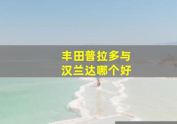 丰田普拉多与汉兰达哪个好