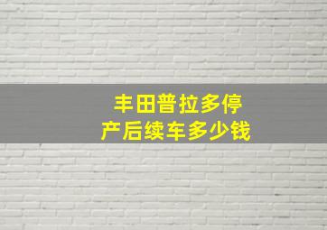 丰田普拉多停产后续车多少钱