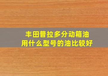 丰田普拉多分动箱油用什么型号的油比较好