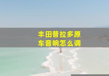 丰田普拉多原车音响怎么调