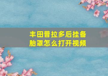 丰田普拉多后挂备胎罩怎么打开视频