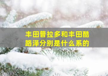 丰田普拉多和丰田酷路泽分别是什么系的