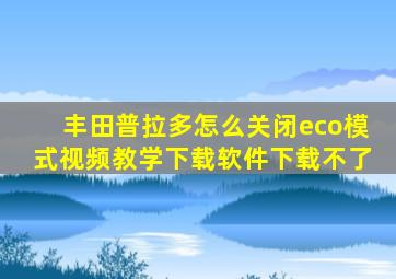 丰田普拉多怎么关闭eco模式视频教学下载软件下载不了