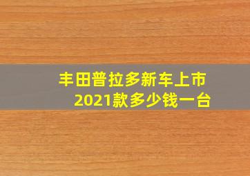 丰田普拉多新车上市2021款多少钱一台