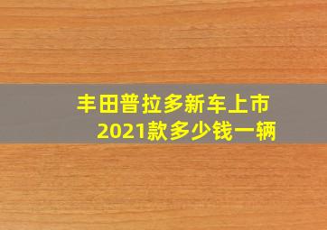 丰田普拉多新车上市2021款多少钱一辆