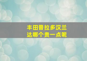 丰田普拉多汉兰达哪个贵一点呢